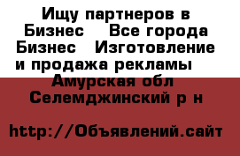 Ищу партнеров в Бизнес  - Все города Бизнес » Изготовление и продажа рекламы   . Амурская обл.,Селемджинский р-н